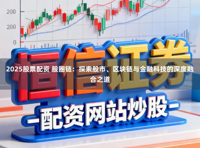 2025股票配资 股圈链:探索股市、区块链与金融科技的深度融合之道
