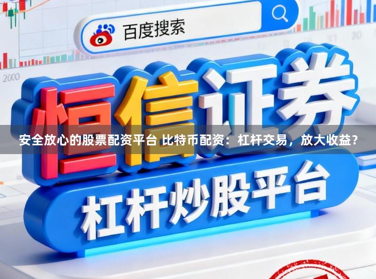 安全放心的股票配资平台 比特币配资：杠杆交易，放大收益？
