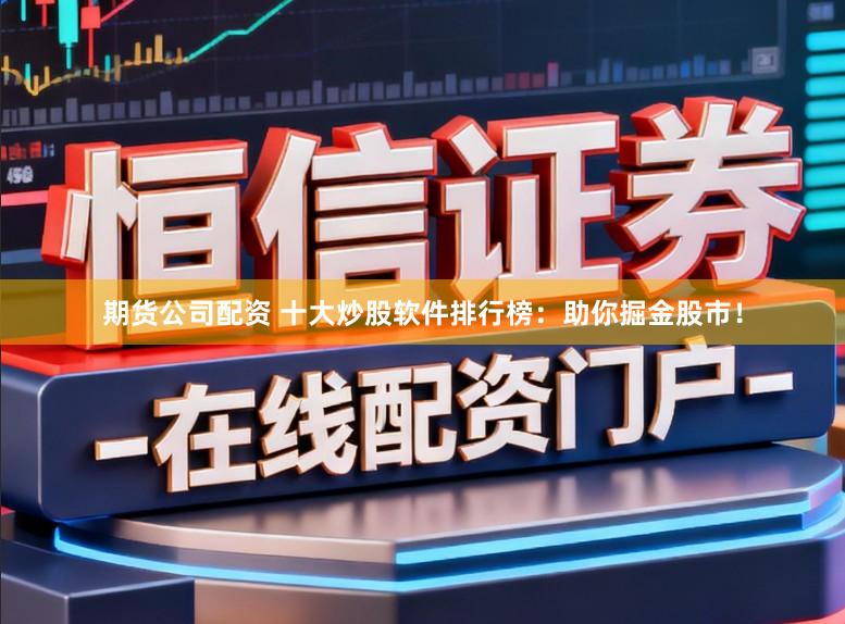 期货公司配资 十大炒股软件排行榜：助你掘金股市！