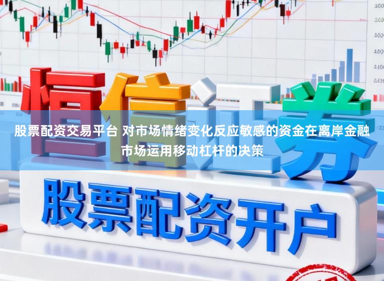 股票配资交易平台 对市场情绪变化反应敏感的资金在离岸金融市场运用移动杠杆的决策