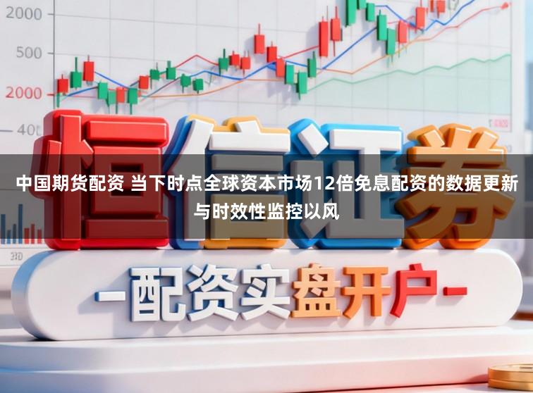 中国期货配资 当下时点全球资本市场12倍免息配资的数据更新与时效性监控以风