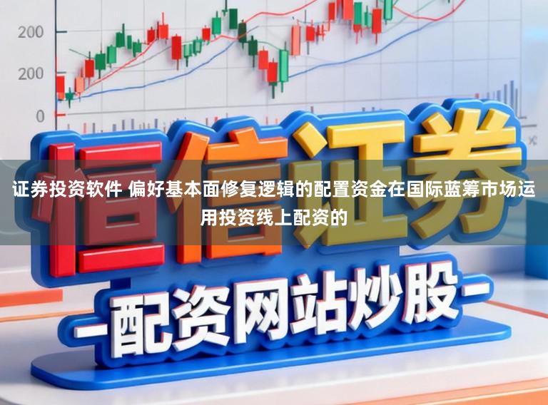 证券投资软件 偏好基本面修复逻辑的配置资金在国际蓝筹市场运用投资线上配资的