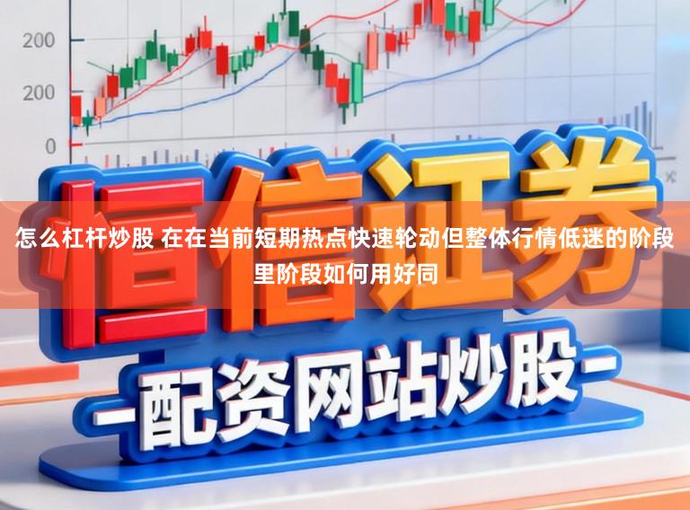 怎么杠杆炒股 在在当前短期热点快速轮动但整体行情低迷的阶段里阶段如何用好同