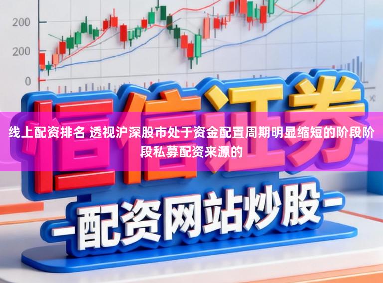 线上配资排名 透视沪深股市处于资金配置周期明显缩短的阶段阶段私募配资来源的