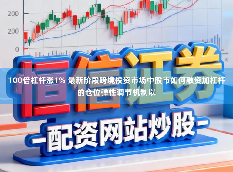 100倍杠杆涨1% 最新阶段跨境投资市场中股市如何融资加杠杆的仓位弹性调节机制以
