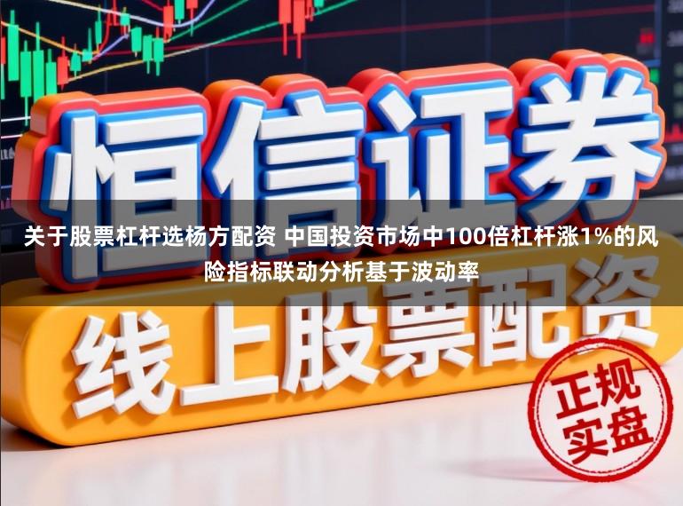 关于股票杠杆选杨方配资 中国投资市场中100倍杠杆涨1%的风险指标联动分析基于波动率