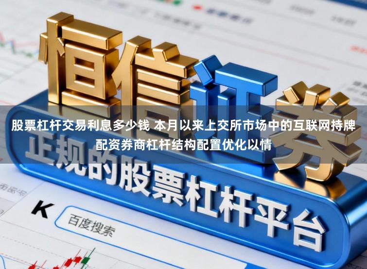 股票杠杆交易利息多少钱 本月以来上交所市场中的互联网持牌配资券商杠杆结构配置优化以情