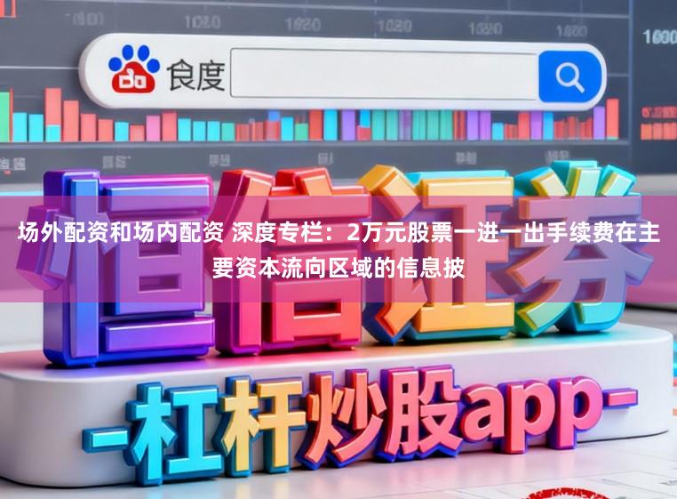 场外配资和场内配资 深度专栏：2万元股票一进一出手续费在主要资本流向区域的信息披