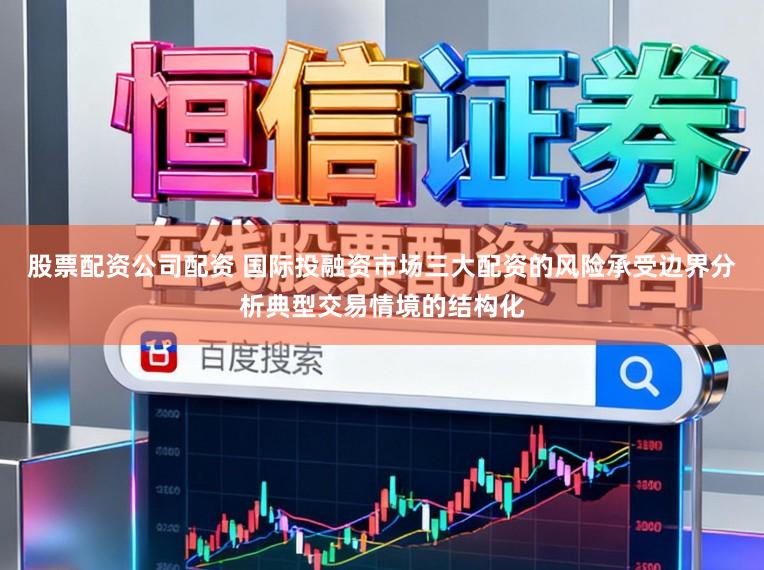 股票配资公司配资 国际投融资市场三大配资的风险承受边界分析典型交易情境的结构化