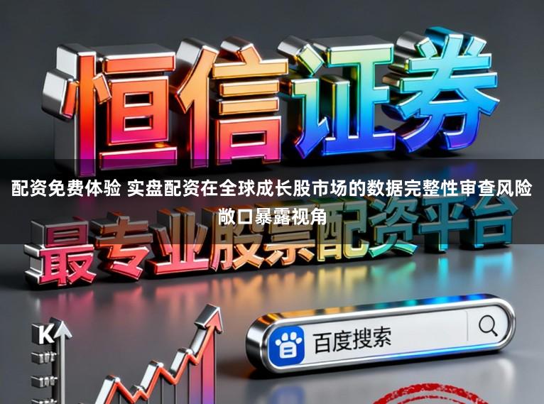 配资免费体验 实盘配资在全球成长股市场的数据完整性审查风险敞口暴露视角