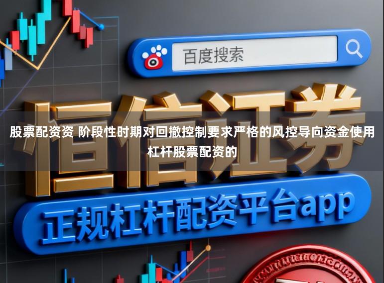股票配资资 阶段性时期对回撤控制要求严格的风控导向资金使用杠杆股票配资的