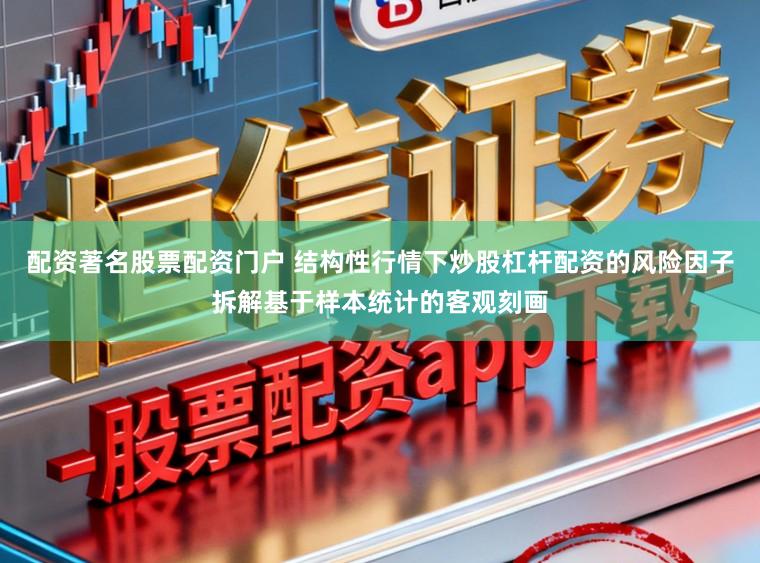 配资著名股票配资门户 结构性行情下炒股杠杆配资的风险因子拆解基于样本统计的客观刻画