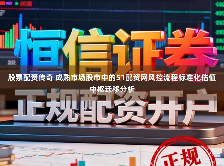 股票配资传奇 成熟市场股市中的51配资网风控流程标准化估值中枢迁移分析