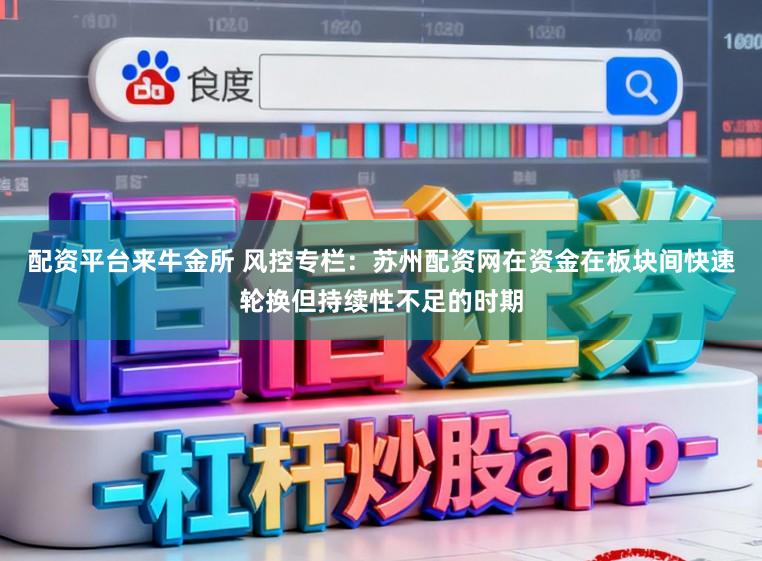 配资平台来牛金所 风控专栏：苏州配资网在资金在板块间快速轮换但持续性不足的时期