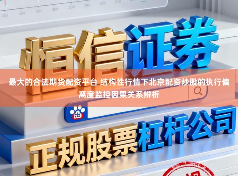 最大的合法期货配资平台 结构性行情下北京配资炒股的执行偏离度监控因果关系辨析