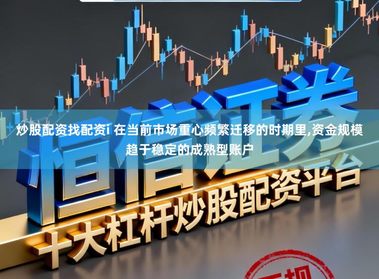 炒股配资找配资i 在当前市场重心频繁迁移的时期里，资金规模趋于稳定的成熟型账户
