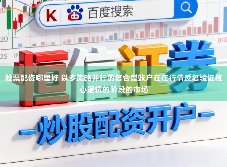 股票配资哪里好 以多策略并行的复合型账户在在行情反复验证核心逻辑的阶段的市场