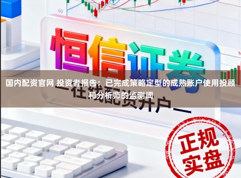 国内配资官网 投资者报告：已完成策略定型的成熟账户使用投顾和分析师的监测阈