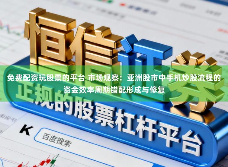 免费配资玩股票的平台 市场观察：亚洲股市中手机炒股流程的资金效率周期错配形成与修复