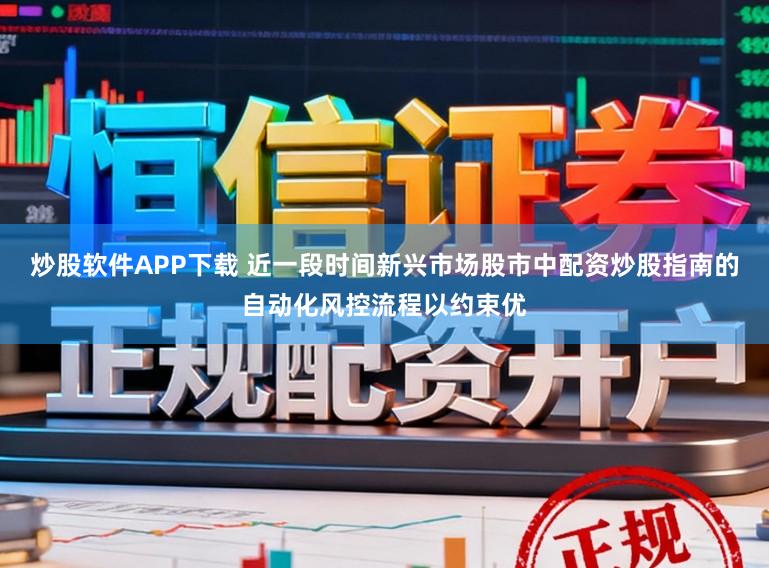 炒股软件APP下载 近一段时间新兴市场股市中配资炒股指南的自动化风控流程以约束优