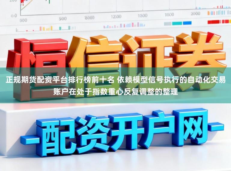 正规期货配资平台排行榜前十名 依赖模型信号执行的自动化交易账户在处于指数重心反复调整的整理