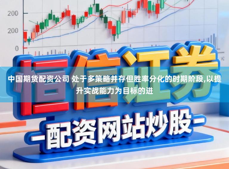 中国期货配资公司 处于多策略并存但胜率分化的时期阶段，以提升实战能力为目标的进