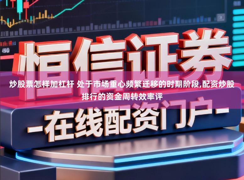 炒股票怎样加杠杆 处于市场重心频繁迁移的时期阶段，配资炒股排行的资金周转效率评