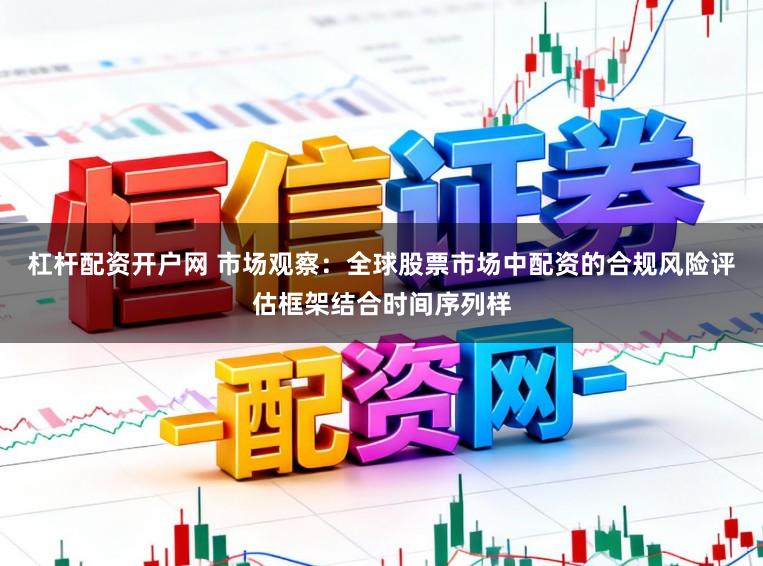 杠杆配资开户网 市场观察：全球股票市场中配资的合规风险评估框架结合时间序列样