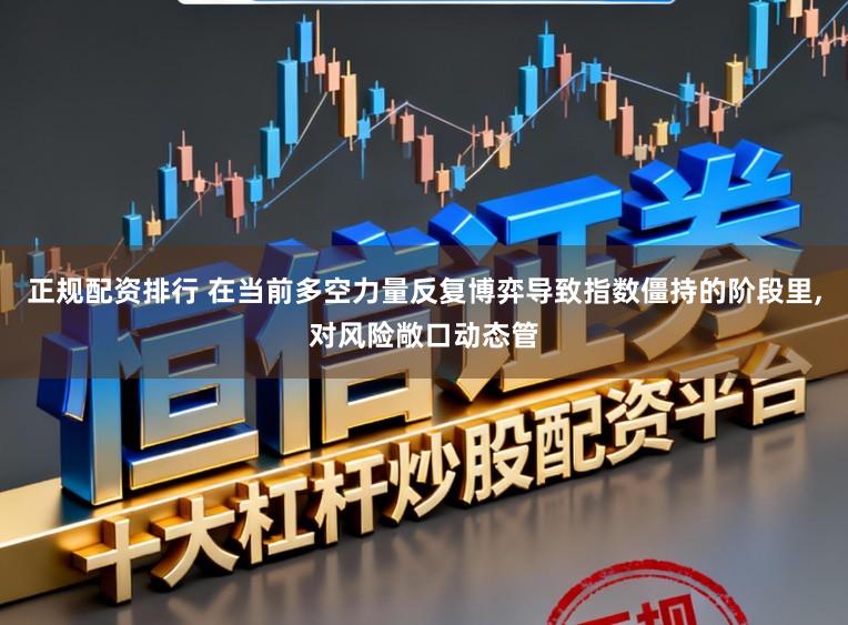 正规配资排行 在当前多空力量反复博弈导致指数僵持的阶段里,对风险敞口动态管