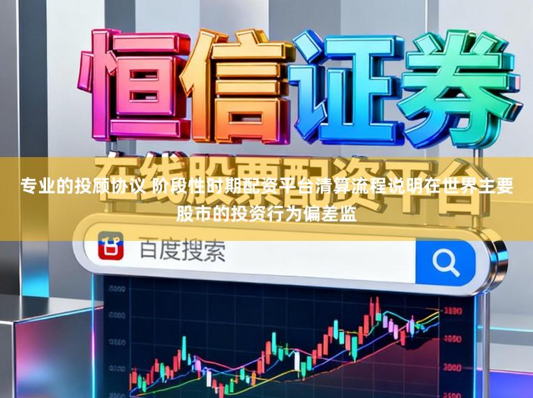 专业的投顾协议 阶段性时期配资平台清算流程说明在世界主要股市的投资行为偏差监