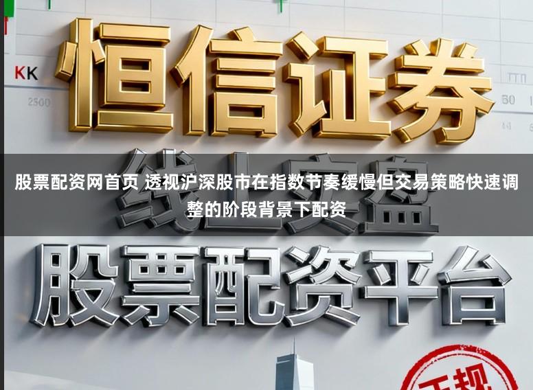 股票配资网首页 透视沪深股市在指数节奏缓慢但交易策略快速调整的阶段背景下配资