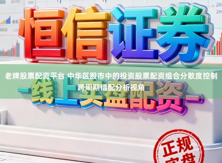 老牌股票配资平台 中华区股市中的投资股票配资组合分散度控制跨周期错配分析视角