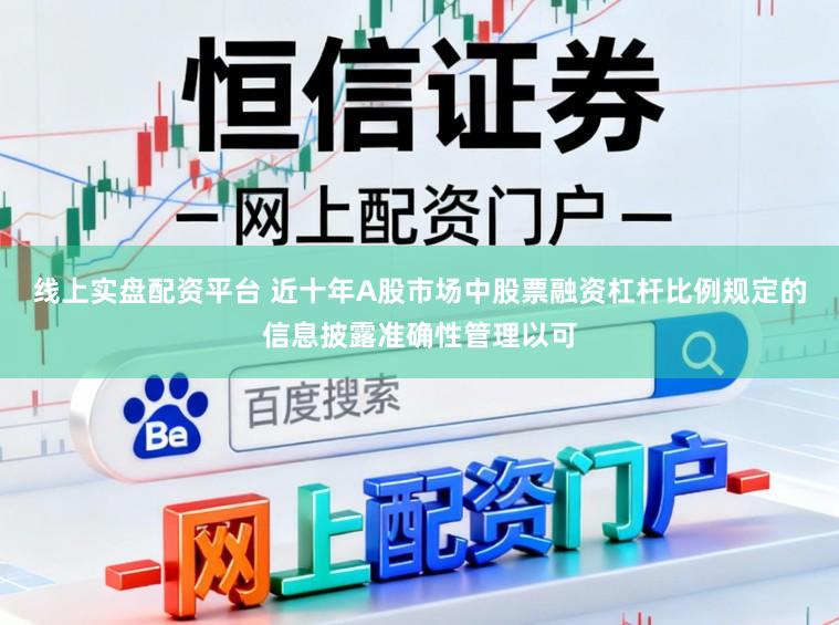 线上实盘配资平台 近十年A股市场中股票融资杠杆比例规定的信息披露准确性管理以可