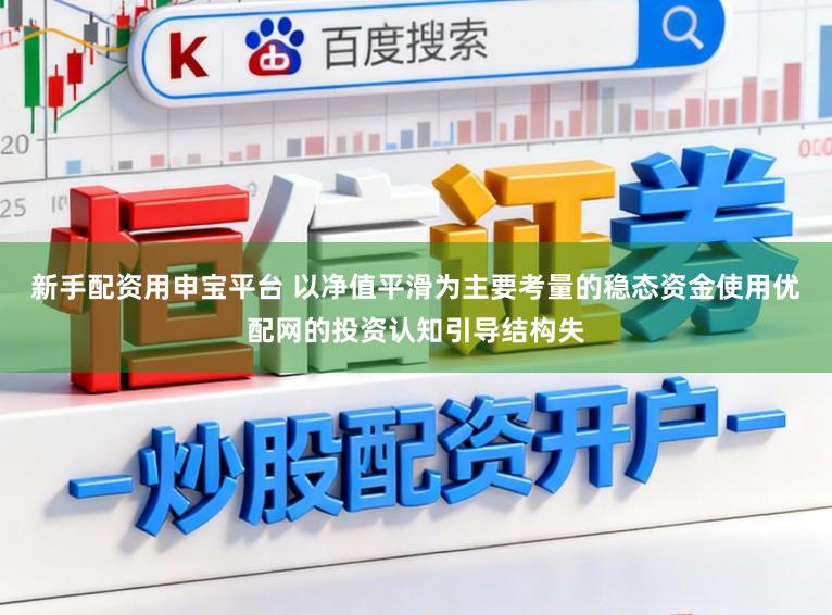 新手配资用申宝平台 以净值平滑为主要考量的稳态资金使用优配网的投资认知引导结构失