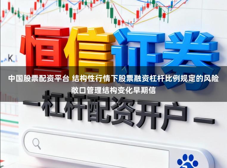 中国股票配资平台 结构性行情下股票融资杠杆比例规定的风险敞口管理结构变化早期信