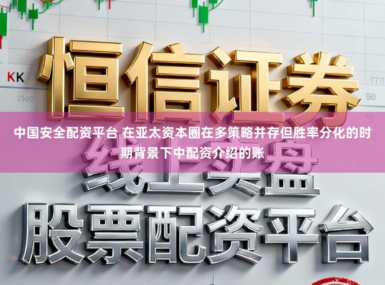 中国安全配资平台 在亚太资本圈在多策略并存但胜率分化的时期背景下中配资介绍的账