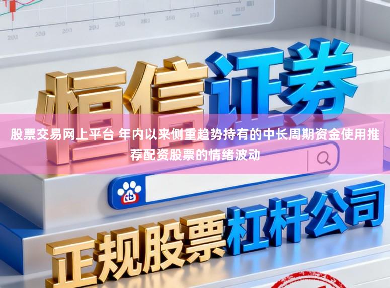 股票交易网上平台 年内以来侧重趋势持有的中长周期资金使用推荐配资股票的情绪波动