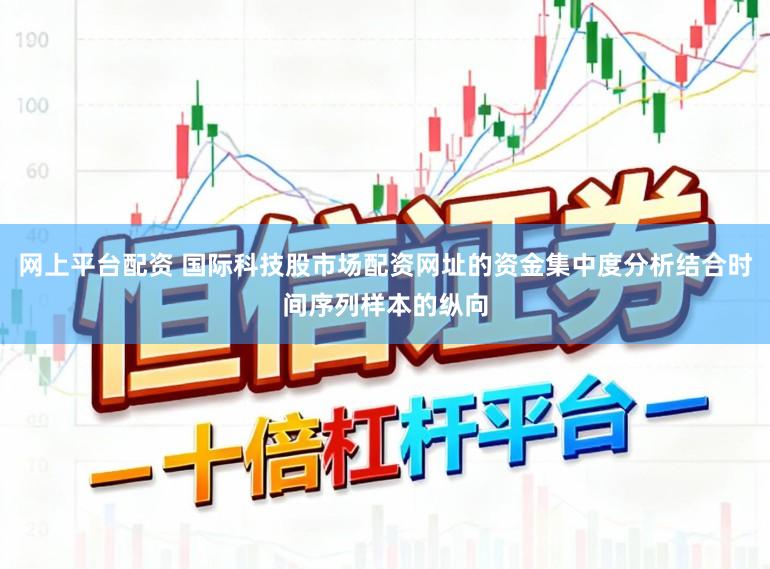网上平台配资 国际科技股市场配资网址的资金集中度分析结合时间序列样本的纵向