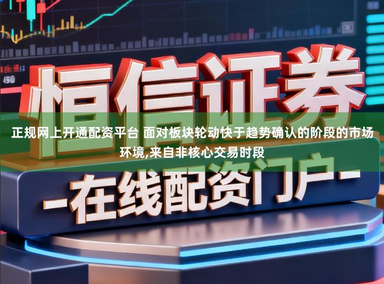 正规网上开通配资平台 面对板块轮动快于趋势确认的阶段的市场环境，来自非核心交易时段