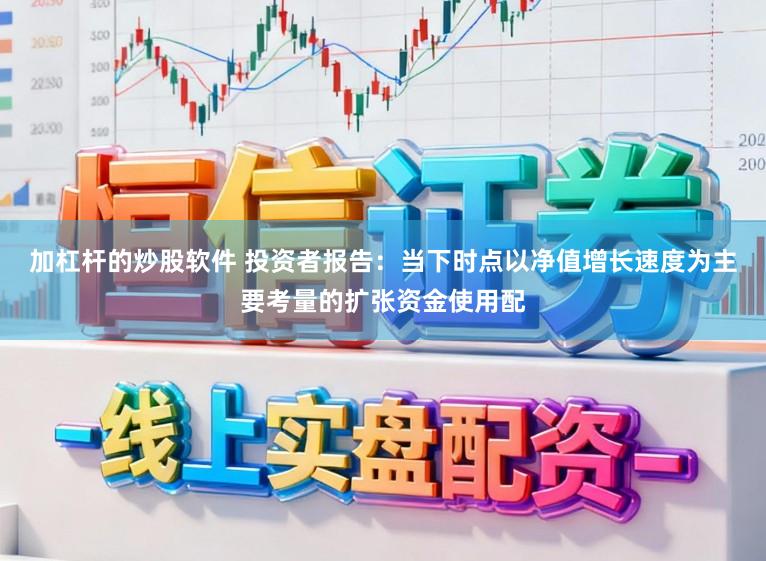 加杠杆的炒股软件 投资者报告：当下时点以净值增长速度为主要考量的扩张资金使用配