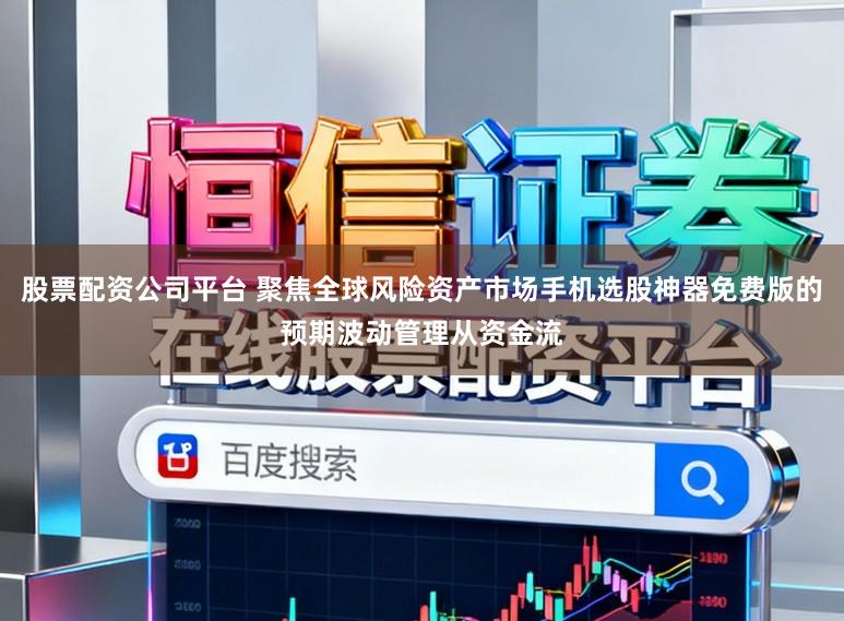 股票配资公司平台 聚焦全球风险资产市场手机选股神器免费版的预期波动管理从资金流