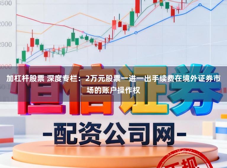 加杠杆股票 深度专栏：2万元股票一进一出手续费在境外证券市场的账户操作权