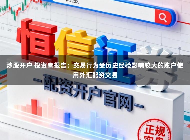 炒股开户 投资者报告：交易行为受历史经验影响较大的账户使用外汇配资交易