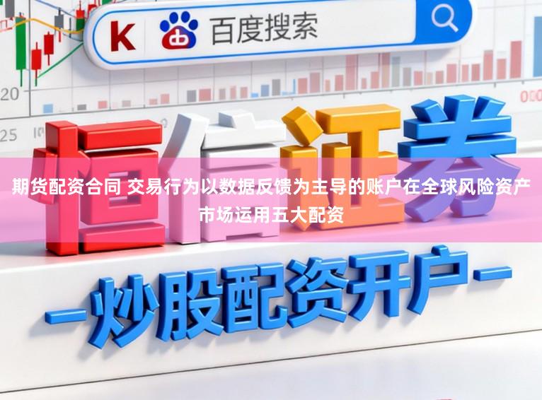 期货配资合同 交易行为以数据反馈为主导的账户在全球风险资产市场运用五大配资