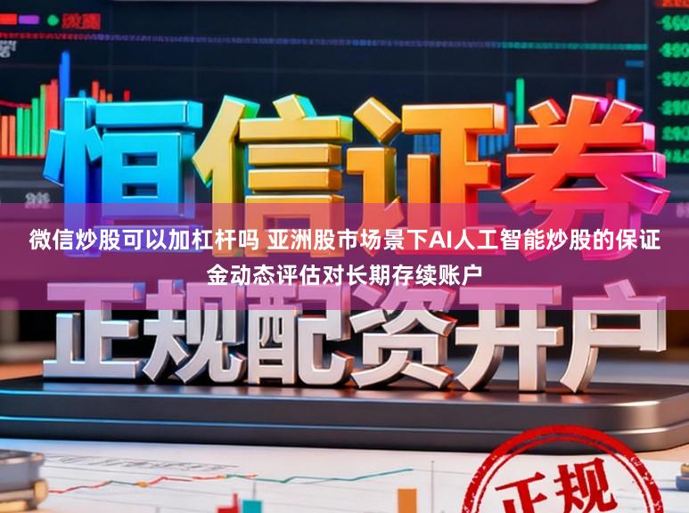 微信炒股可以加杠杆吗 亚洲股市场景下AI人工智能炒股的保证金动态评估对长期存续账户
