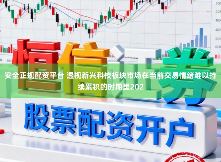 安全正规配资平台 透视新兴科技板块市场在当前交易情绪难以持续累积的时期里202