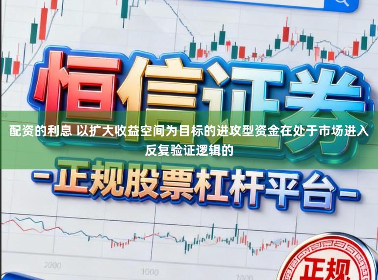 配资的利息 以扩大收益空间为目标的进攻型资金在处于市场进入反复验证逻辑的