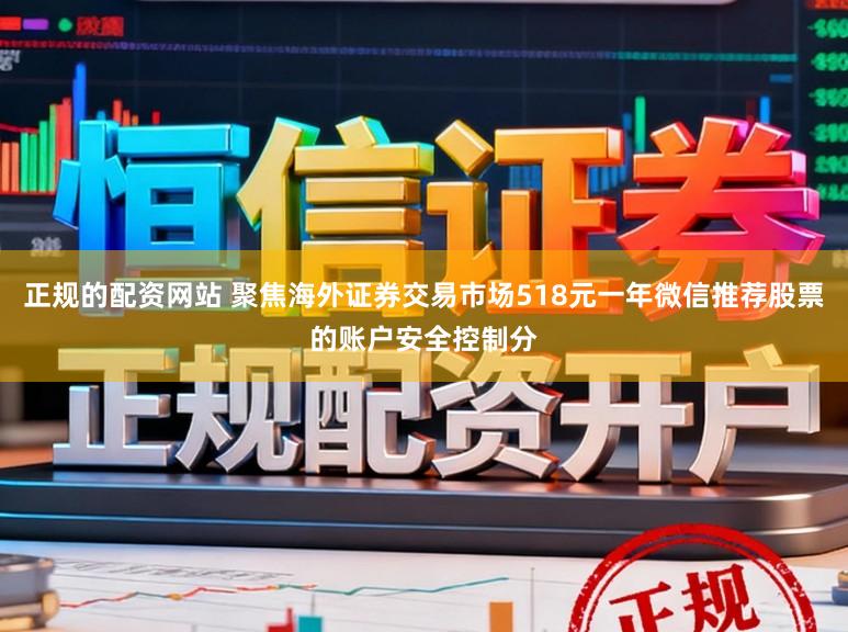 正规的配资网站 聚焦海外证券交易市场518元一年微信推荐股票的账户安全控制分