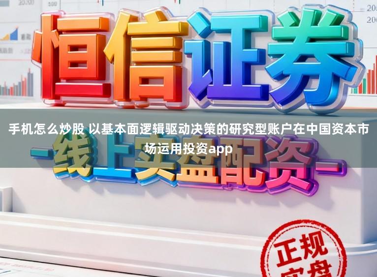 手机怎么炒股 以基本面逻辑驱动决策的研究型账户在中国资本市场运用投资app
