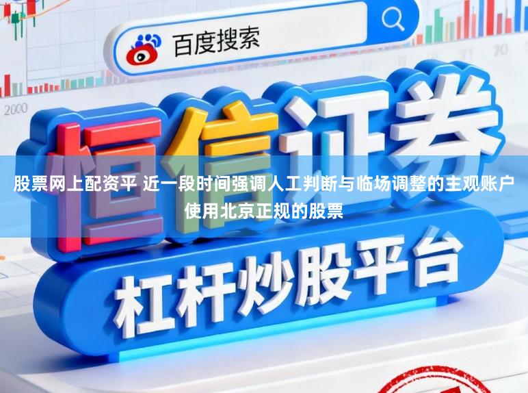 股票网上配资平 近一段时间强调人工判断与临场调整的主观账户使用北京正规的股票